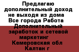 Предлагаю дополнительный доход не выходя из дома - Все города Работа » Дополнительный заработок и сетевой маркетинг   . Кемеровская обл.,Калтан г.